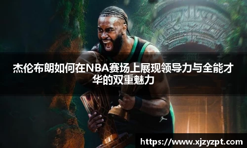 杰伦布朗如何在NBA赛场上展现领导力与全能才华的双重魅力