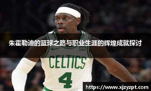 朱霍勒迪的篮球之路与职业生涯的辉煌成就探讨