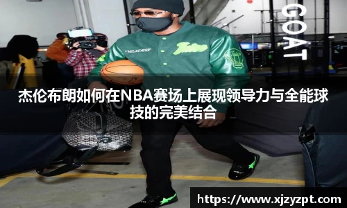 杰伦布朗如何在NBA赛场上展现领导力与全能球技的完美结合