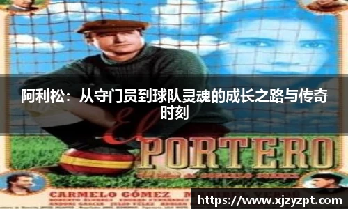 阿利松：从守门员到球队灵魂的成长之路与传奇时刻