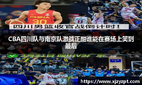 CBA四川队与南京队激战正酣谁能在赛场上笑到最后