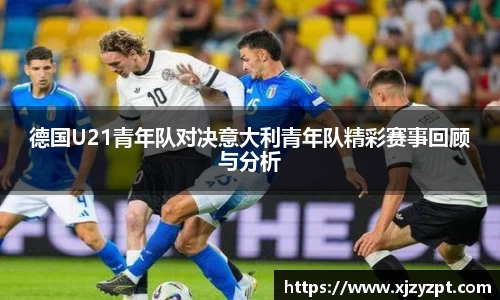 德国U21青年队对决意大利青年队精彩赛事回顾与分析